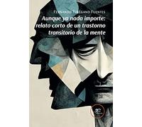 AUNQUE YA NADA IMPORTE: RELATO CORTO DE UN TRASTORNO TRANSITORIO DE LA MENTE (Edificar Universos)