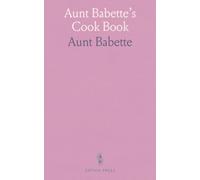 Aunt Babette's Cook Book: Foreign and Domestic Receipts for the Household; A Valuable Collection of Receipts and Hints for the Housewife, Many of Which Are Not to Be Found Elsewhere