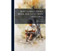 Aunt Fanny's Story Book, for Little Boys and Girls
