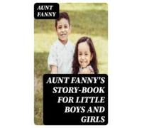 Aunt Fannys Story-book For Little Boys And Girls (ebook)