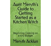 Aunt Meryth's Guide to Getting Started as a Kitchen Witch: Beginning Cooking on a tiny Budget (Aunt Meryth's Practical Advice for Getting Started in Life)