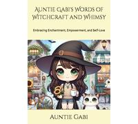 Auntie Gabi's Words of Witchcraft and Whimsy: Embracing Enchantment, Empowerment, and Self-Love