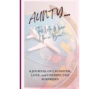 Aunty… Tell Me Where You’ve Been?!: A Guided Travel Journal For Aunties To Share Their Adventures, Memories, And Life Stories With The Ones Who Matter Most!