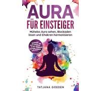 Aura für Einsteiger: Mühelos Aura sehen, Blockaden lösen und Chakren harmonisieren - entfessle noch heute die Kraft deiner Energie, Hellsinne und Intuition