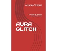 AURA GLITCH: Manifesto per l'era della riproducibilità totale (Collana Spazio Latente)