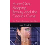 Aura-Ora: Sleeping Beauty and the Circuit’s Curse: Part 6 of the Dystopian Fairy Tales