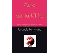 Aura per la K’I Do: Trattato di Biomeccanica dell’Energia Sottile e Integrazione Somatica (l'Energia del K'i Do)