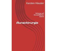 Aurachirurgie: Heilung auf feinstofflicher Ebene (Die neue Erde)