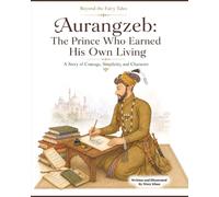 Aurangzeb: The Prince Who earned His Own Living: A Story of Courage, Simplicity and Character (Beyond the Fairy Tales: Young Royals of the East)