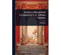 Aurelii Prudentii Clementis V. C. Opera Omnia