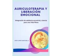 AURICULOTERAPIA Y LIBERACIÓN EMOCIONAL: Integración de sabiduría ancestral y ciencia para una Vida Plena