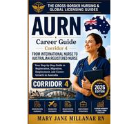 AURN Career Guide | Corridor 4: Your Step-by-Step Guide to Registration, Migration, Employment, and Career Growth in Australia (The Cross-Border Nursing & Global Licensing Guides)