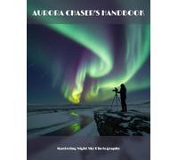 Aurora Chaser'S Handbook: Mastering Night Sky Photography