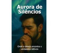 Aurora de Silêncios: Onde o desejo encontra o verdadeiro silêncio (O Ciclo Do Silêncio)