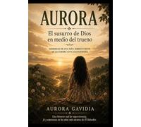 AURORA - El Susurro De Dios En Medio Del Trueno: Memorias De Una Niña Sobreviviente De La Guerra Civil Salvadoreña