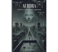 Aurora: Entre o Algoritmo e a Liberdade