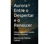 Aurora Entre o Despertar e o Renascer: Uma jornada entre mundos visíveis e invisíveis