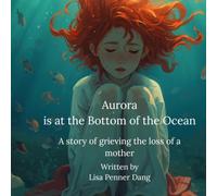 Aurora Lives at the Bottom of the Ocean : A Story of Grieving the Loss of a Mother