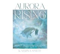 Aurora Rising: An Oracle for Lightworkers, Wayshowers and Dreamers of the New Dawn