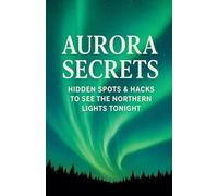 Aurora Secrets Subtitle: Hidden Spots and Hacks to See the Northern Lights Tonight