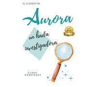 Aurora un hada investigadora: Un cuento mágico de ciencia y curiosidad para niñas y niños de 7 a 11 años