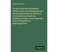 Aus dem deutschen Rechtsleben. Schilderungen des Rechtsganges und des Kulturzustandes der lezten drei Jahrhunderte auf Grund von ... akten des kaiserlichen Kammergerichtes