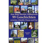 Aus dem Herzen Altbayerns 99 Geschichten: Zwischen Altmühl, Donau und Paar