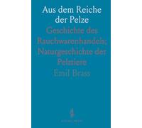 Aus dem Reiche der Pelze: Geschichte des Rauchwarenhandels; Naturgeschichte der Pelztiere