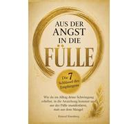 Aus der Angst in die Fülle: Die 7 Schlüssel des Empfangens: Wie du im Alltag deine Schwingung erhöhst, in die Anziehung kommst & aus der Fülle manifestierst, statt aus dem Mangel