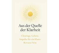 Aus der Quelle der Klarheit: Clearings, Gebete, Impulse für ein klares Bewusst-Sein
