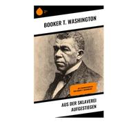 Aus der Sklaverei aufgestiegen: Die Lebensgeschichte von Booker T. Washington -