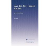 Aus der Zeit--gegen die Zeit: gesammelte Essays