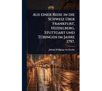 Aus einer Reise in die Schweiz Ã1/4ber Frankfurt, Heidelberg, Stuttgart und TÃ1/4bingen im Jahre 1797.