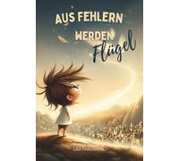 Aus Fehlern werden Flügel: Selbstvertrauen für Kinder: Mutmachgeschichten und Ideen, um mit Fehlern zu wachsen - inkl. Impulsen für alle, die Kinder liebevoll begleiten