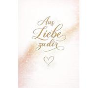 Aus Liebe zu dir: Ein persönliches Geschenk voller Worte, die von Herzen kommen