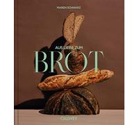 Aus Liebe zum Brot: Geschichten und Rezepte aus der Backstube
