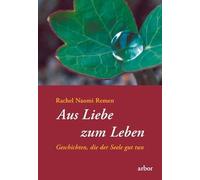 Aus Liebe zum Leben: Geschichten, die der Seele gut tun