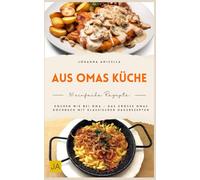 Aus Omas Küche: Traditionelle Hausmannskost wie früher - Klassische Familienrezepte, bodenständig, herzhaft und mit einfachen Zutaten für echte Wohlfühlküche im Alltag