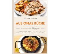 Aus Omas Küche: Traditionelle Hausmannskost wie früher - Klassische Familienrezepte, bodenständig, herzhaft und mit einfachen Zutaten für echte Wohlfühlküche im Alltag