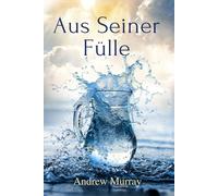 Aus Seiner Fülle - Vom Eigenen Ringen zu Einem Geisterfüllten Leben: Der christliche Klassiker von Andrew Murray auf Deutsch (Andrew Murrays Glaubensleben)