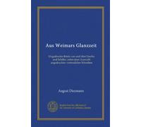 Aus Weimars Glanzzeit (Vol-1): Ungedruckte Briefe von und über Goethe und Schiller, nebst einer Auswahl ungedruckter vertraulicher Schreiben