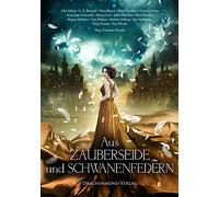 Aus Zauberseide und Schwanenfedern: Eine märchenhafte Anthologie