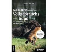 Ausbildung zum echten Vollgebrauchshund: und seine Führung in der Jagdpraxis
