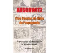 Auschwitz - Tres cuartos de siglo de propaganda: Orígenes, desarrollo y decadencia de la mentira propagandística de la "cámara de gas"