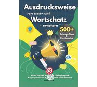 Ausdrucksweise verbessern und Wortschatz erweitern - 500+ Techniken, Tipps & Praxisbeispiele: Wie du zum Profi der Rhetorik, Schlagfertigkeit & Körpersprache wirst & jeden Smalltalk sicher dominierst