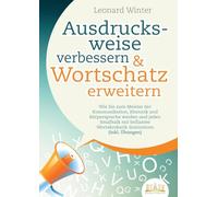 Ausdrucksweise verbessern & Wortschatz erweitern: Wie Sie zum Meister der Kommunikation, Rhetorik und Körpersprache werden und jeden Smalltalk mit brillanter Wortakrobatik dominieren (inkl. Übungen)