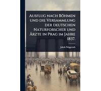 Ausflug nach Böhmen und die Versammlung der deutschen Naturforscher und Ärzte in Prag im Jahre 1837.