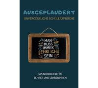 Ausgeplaudert: Unvergessliche Schülersprüche - Das Notizbuch für Lehrer und Lehrerinnen: Sammle die witzigsten Sprüche deiner Schüler, und halte sie ... - nie wieder vergessen, immer wieder lachen!