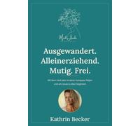 Ausgewandert. Alleinerziehend. Mutig. Frei.: Mit dem Kind dem inneren Kompass folgen und ein neues Leben beginnen