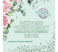 Ausmalbuch Buzzwords Pflegefachkraft Ambulanter Pflegedienst-Edition: Das florale Ausmalbuch für Pflegeheld:innen im Außendienst: 70 Floskeln & ... und Verantwortung (Buzzwords Job-Edition)